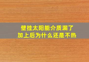 壁挂太阳能介质漏了加上后为什么还是不热