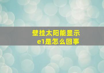 壁挂太阳能显示e1是怎么回事