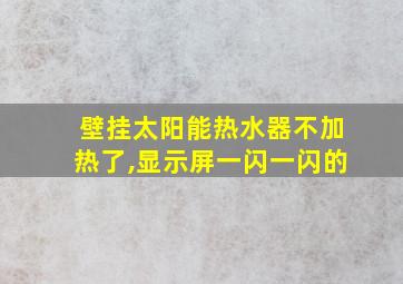 壁挂太阳能热水器不加热了,显示屏一闪一闪的