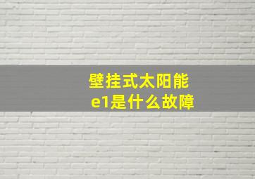 壁挂式太阳能e1是什么故障