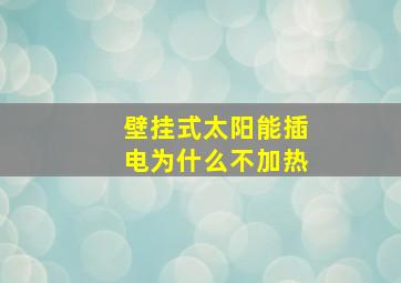 壁挂式太阳能插电为什么不加热