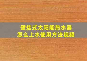 壁挂式太阳能热水器怎么上水使用方法视频