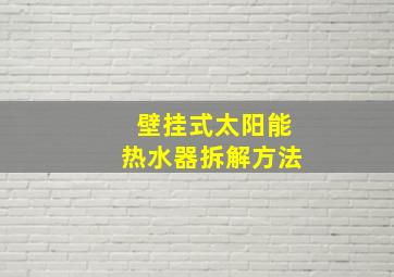 壁挂式太阳能热水器拆解方法