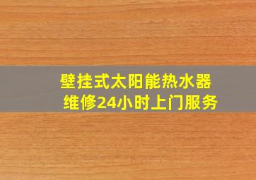 壁挂式太阳能热水器维修24小时上门服务