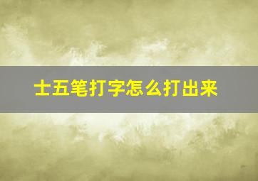 士五笔打字怎么打出来