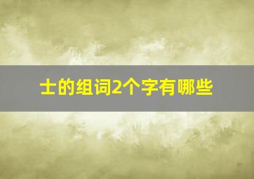 士的组词2个字有哪些