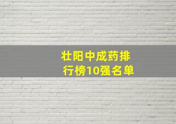 壮阳中成药排行榜10强名单