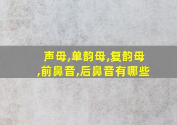 声母,单韵母,复韵母,前鼻音,后鼻音有哪些