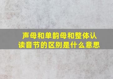 声母和单韵母和整体认读音节的区别是什么意思