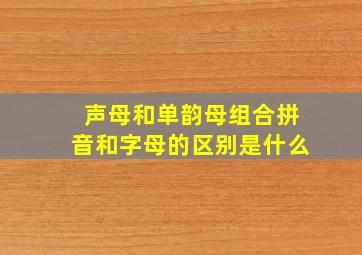 声母和单韵母组合拼音和字母的区别是什么