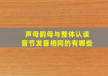 声母韵母与整体认读音节发音相同的有哪些