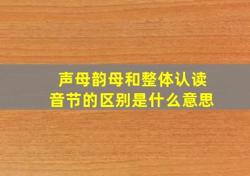 声母韵母和整体认读音节的区别是什么意思