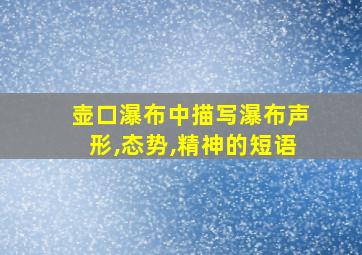 壶口瀑布中描写瀑布声形,态势,精神的短语