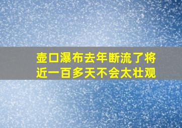 壶口瀑布去年断流了将近一百多天不会太壮观