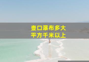 壶口瀑布多大平方千米以上