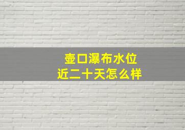 壶口瀑布水位近二十天怎么样