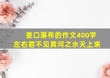 壶口瀑布的作文400字左右君不见黄河之水天上来