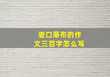 壶口瀑布的作文三百字怎么写