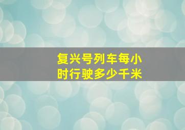 复兴号列车每小时行驶多少千米