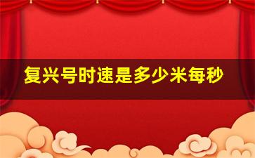 复兴号时速是多少米每秒