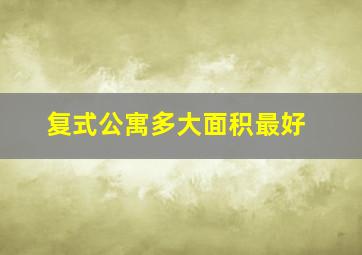 复式公寓多大面积最好