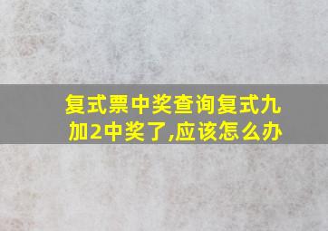 复式票中奖查询复式九加2中奖了,应该怎么办