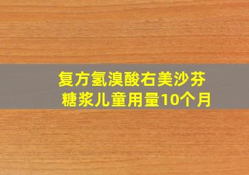 复方氢溴酸右美沙芬糖浆儿童用量10个月