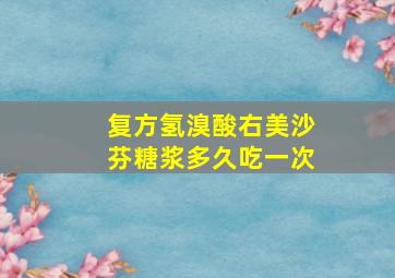 复方氢溴酸右美沙芬糖浆多久吃一次