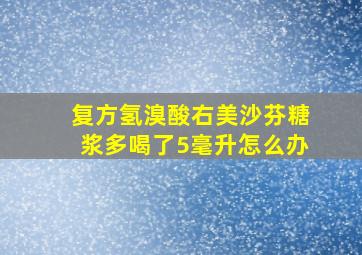 复方氢溴酸右美沙芬糖浆多喝了5毫升怎么办