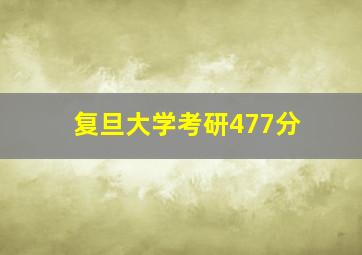 复旦大学考研477分