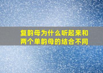 复韵母为什么听起来和两个单韵母的结合不同