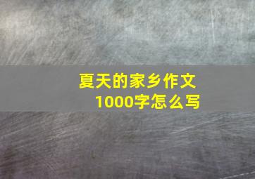 夏天的家乡作文1000字怎么写