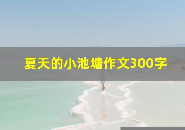 夏天的小池塘作文300字