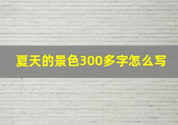 夏天的景色300多字怎么写