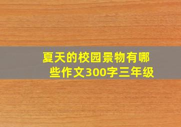 夏天的校园景物有哪些作文300字三年级