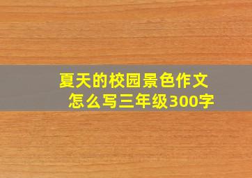 夏天的校园景色作文怎么写三年级300字