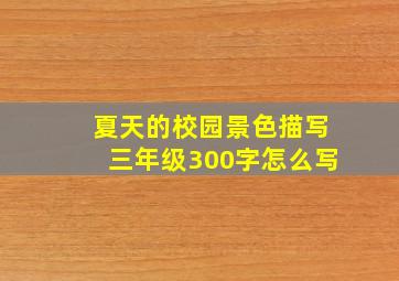 夏天的校园景色描写三年级300字怎么写