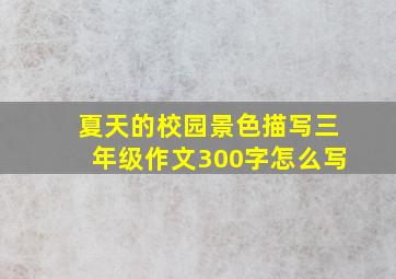 夏天的校园景色描写三年级作文300字怎么写