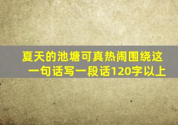 夏天的池塘可真热闹围绕这一句话写一段话120字以上