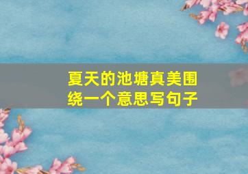 夏天的池塘真美围绕一个意思写句子