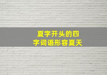 夏字开头的四字词语形容夏天