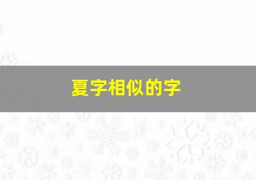 夏字相似的字