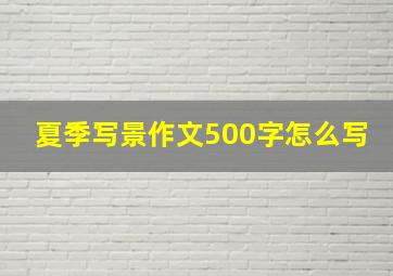 夏季写景作文500字怎么写