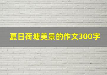 夏日荷塘美景的作文300字