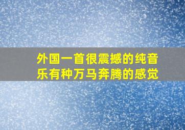 外国一首很震撼的纯音乐有种万马奔腾的感觉