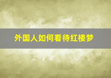 外国人如何看待红楼梦