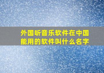 外国听音乐软件在中国能用的软件叫什么名字