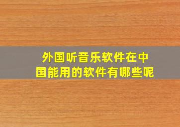 外国听音乐软件在中国能用的软件有哪些呢