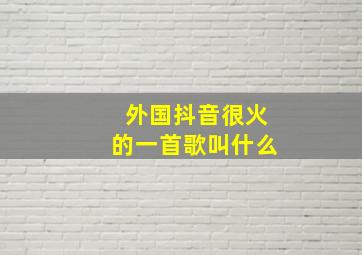 外国抖音很火的一首歌叫什么