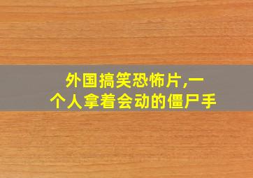 外国搞笑恐怖片,一个人拿着会动的僵尸手